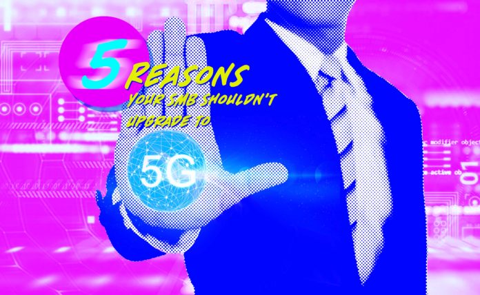 5 Reasons Your SMB Shouldn't Upgrade to 5G Just Yet