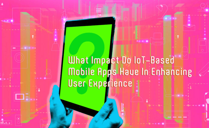 What Impact Do IoT-Based Mobile Apps Have In Enhancing User Experience